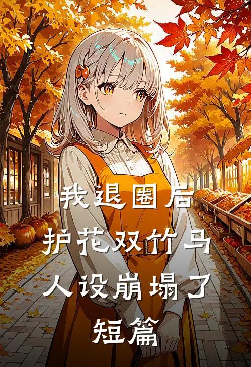 我退圈后，护花双竹马人设崩塌了。短篇