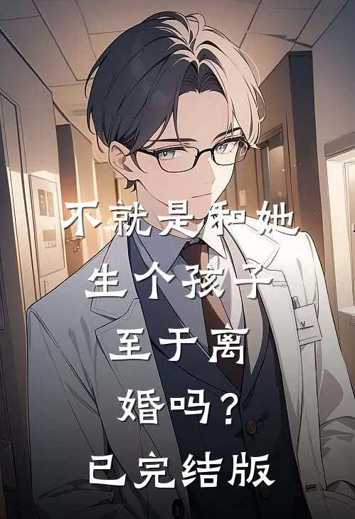 不就是和她生个孩子，至于离婚吗？已完结版