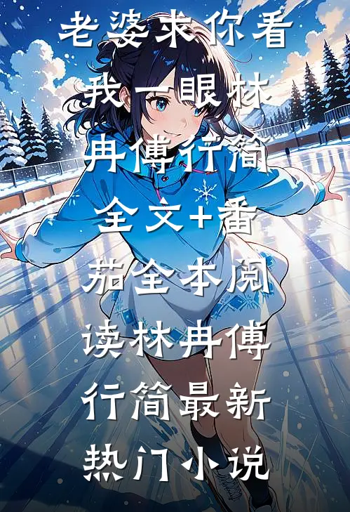 记忆审判:老婆求你看我一眼林冉傅行简全文+番茄