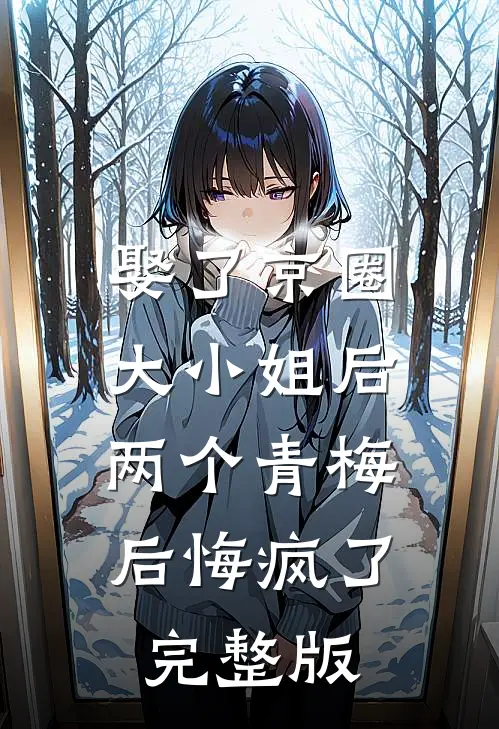 娶了京圈大小姐后，两个青梅后悔疯了完整版