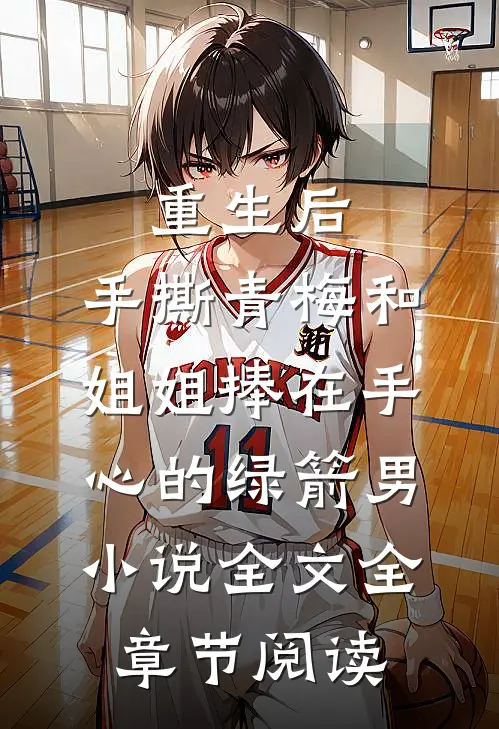 重生后，手撕青梅和姐姐捧在手心的绿箭男小说全文全章节阅读