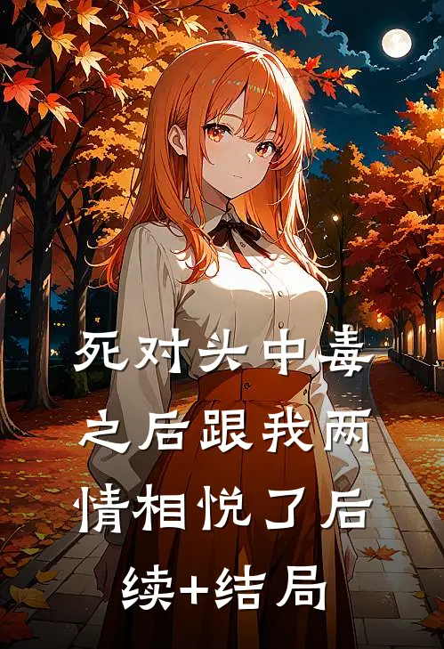 死对头中毒之后跟我两情相悦了后续+结局