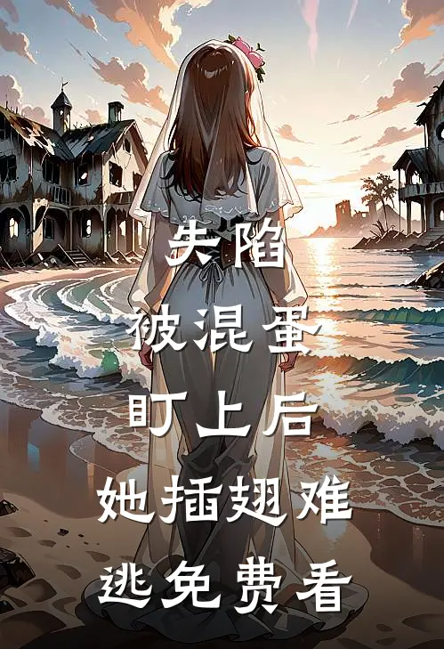 失陷：被混蛋盯上后，她插翅难逃免费看