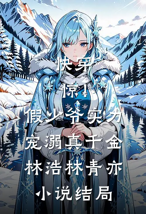 快穿：惊！假少爷实力宠溺真千金林浩林青亦小说结局