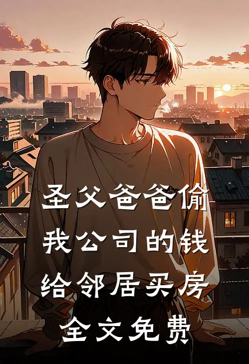 圣父爸爸偷我公司的钱给邻居买房全文免费