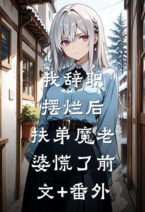 我辞职摆烂后，扶弟魔老婆慌了前文+番外
