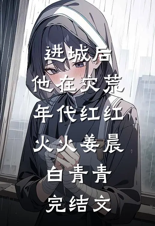 进城后，他在灾荒年代红红火火姜晨白青青完结文
