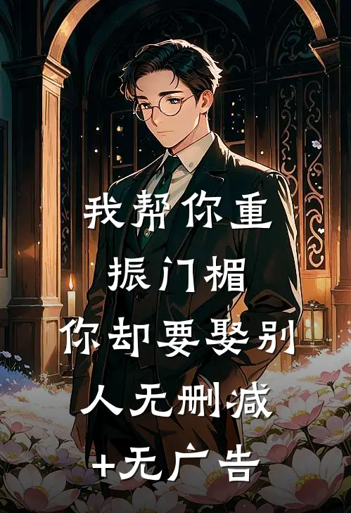 我帮你重振门楣，你却要娶别人无删减+无广告