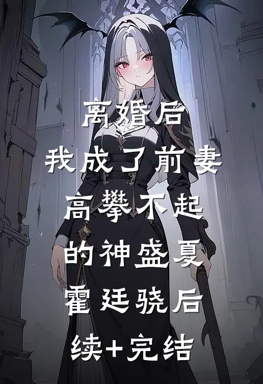 离婚后，我成了前妻高攀不起的神盛夏霍廷骁后续+完结