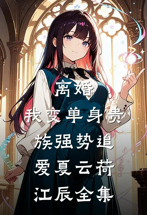 离婚：我变单身贵族强势追爱夏云荷江辰全集