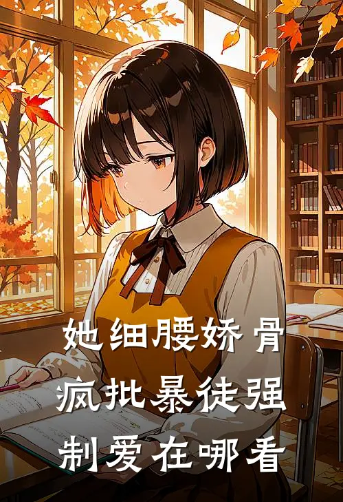 她细腰娇骨，疯批暴徒强制爱在哪看