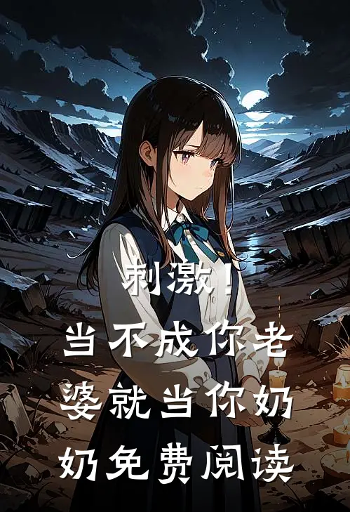 刺激！当不成你老婆就当你奶奶免费阅读