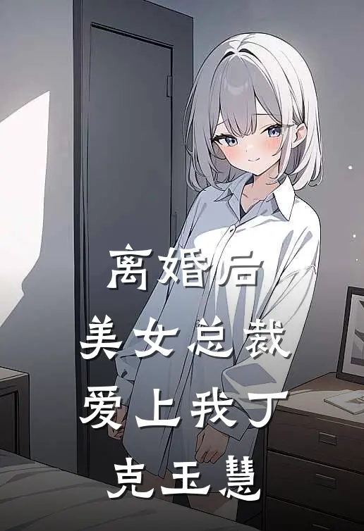 离婚后，美女总裁爱上我丁克玉慧