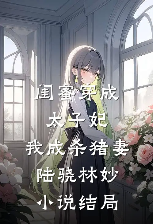 闺蜜穿成太子妃，我成杀猪妻陆骁林妙小说结局