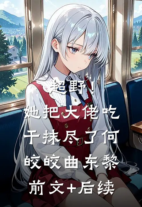 超野！她把大佬吃干抹尽了何皎皎曲东黎前文+后续