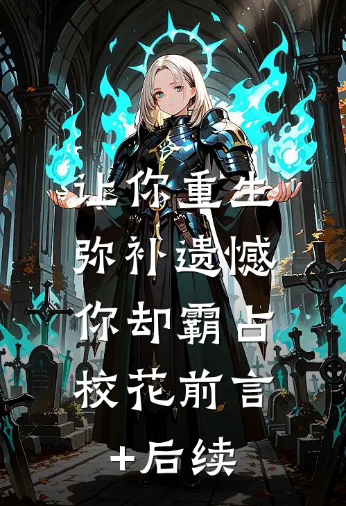 让你重生弥补遗憾，你却霸占校花前言+后续