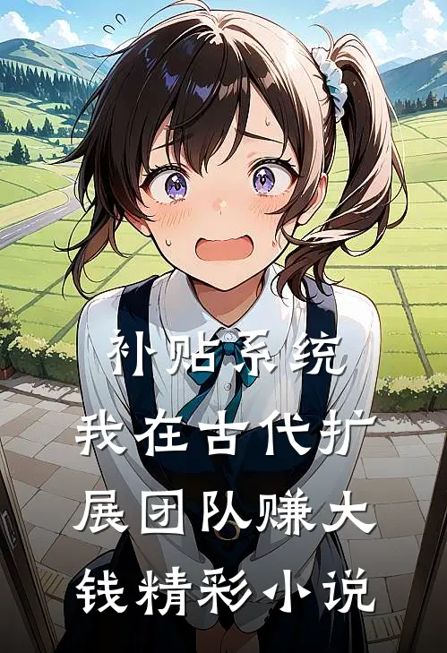 补贴系统：我在古代扩展团队赚大钱精彩小说