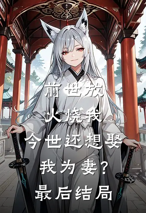 前世放火烧我，今世还想娶我为妻？最后结局