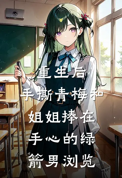 重生后，手撕青梅和姐姐捧在手心的绿箭男浏览