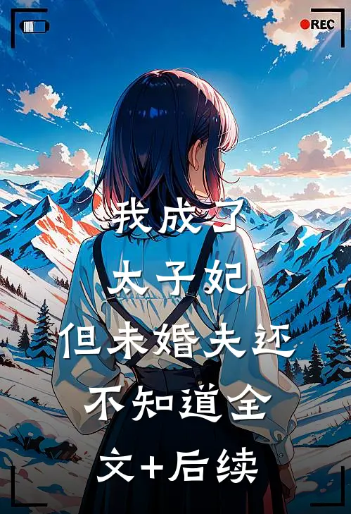 我成了太子妃，但未婚夫还不知道全文+后续