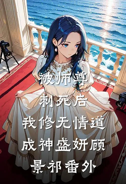 被师尊刺死后，我修无情道成神盛妍顾景祁番外
