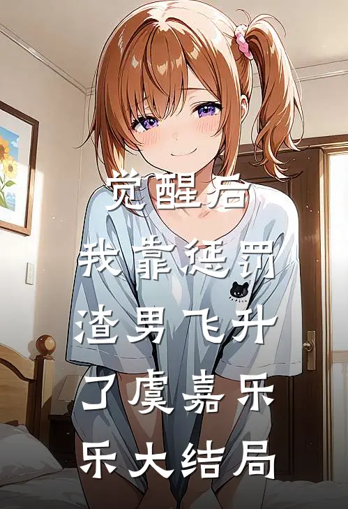 觉醒后，我靠惩罚渣男飞升了虞嘉乐乐大结局
