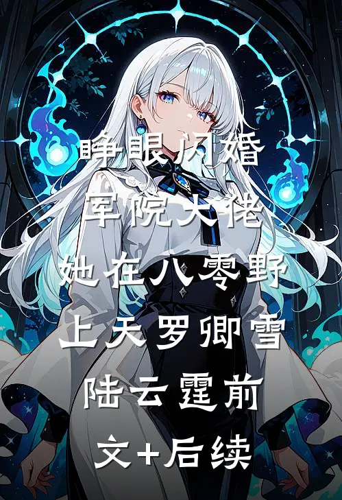 睁眼闪婚军院大佬，她在八零野上天罗卿雪陆云霆前文+后续