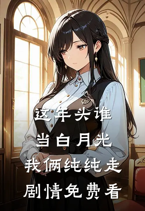 这年头谁当白月光，我俩纯纯走剧情免费看