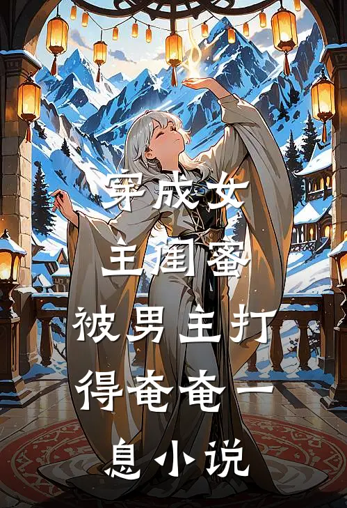 穿成女主闺蜜，被男主打得奄奄一息小说