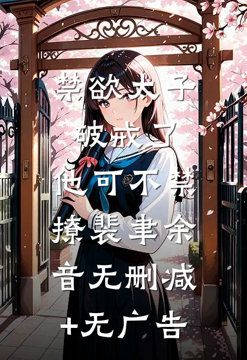 禁欲太子破戒了，他可不禁撩裴聿余音无删减+无广告