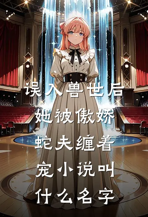 误入兽世后，她被傲娇蛇夫缠着宠小说叫什么名字