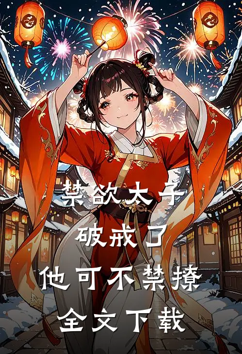 禁欲太子破戒了，他可不禁撩全文下载