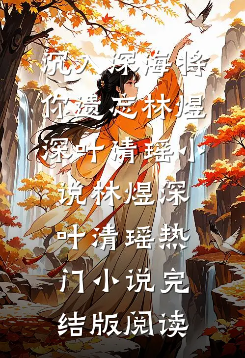 沉入深海将你遗忘林煜深叶清瑶小说林煜深叶清瑶热门小说完结版阅读