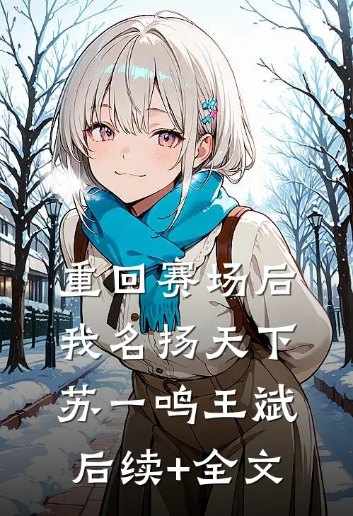 重回赛场后，我名扬天下苏一鸣王斌后续+全文