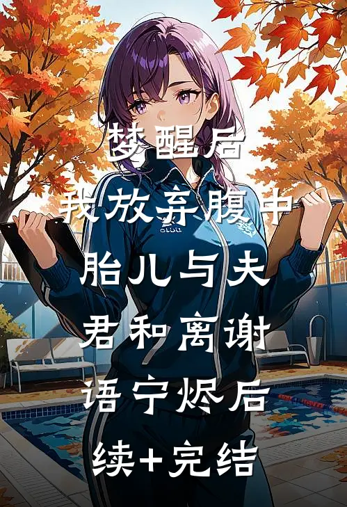 梦醒后，我放弃腹中胎儿与夫君和离谢语宁烬后续+完结