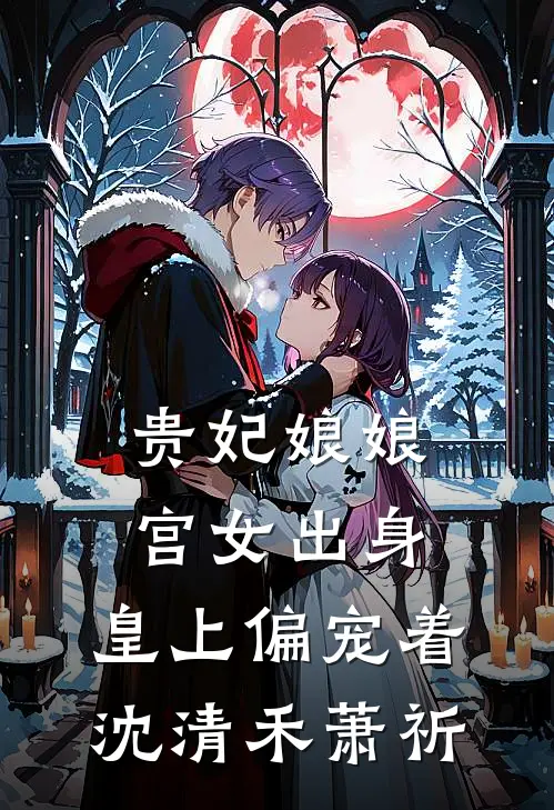 贵妃娘娘宫女出身，皇上偏宠着沈清禾萧祈