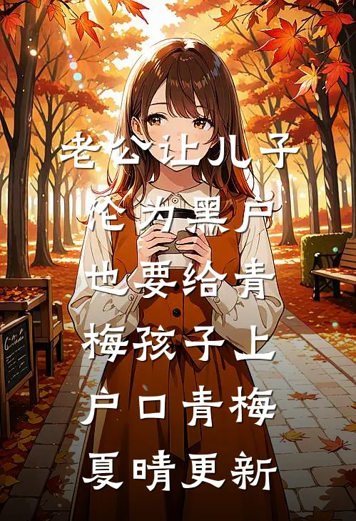 老公让儿子沦为黑户，也要给青梅孩子上户口青梅夏晴更新