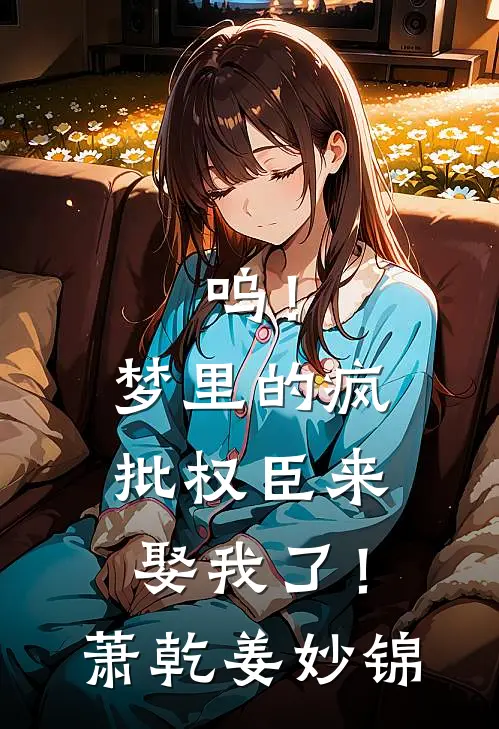 呜！梦里的疯批权臣来娶我了！萧乾姜妙锦