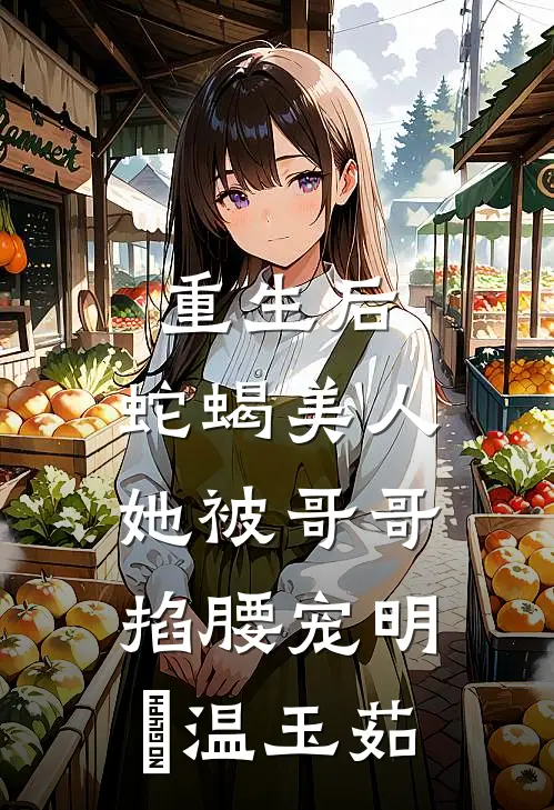 重生后，蛇蝎美人她被哥哥掐腰宠明翙温玉茹