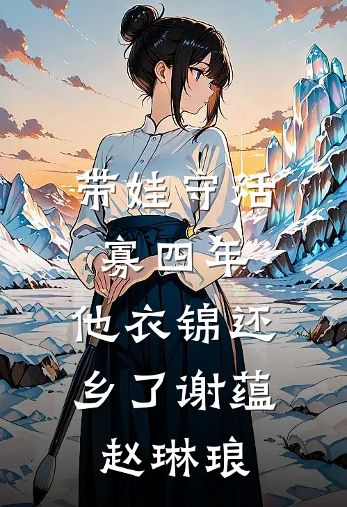 带娃守活寡四年，他衣锦还乡了谢蕴赵琳琅