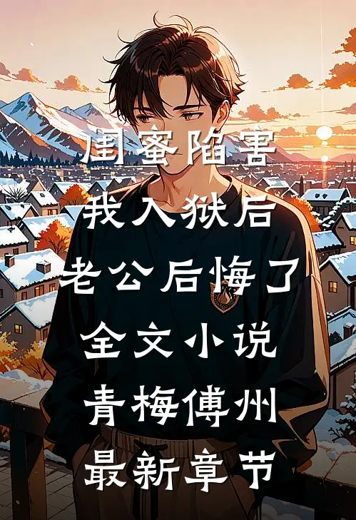 闺蜜陷害我入狱后，老公后悔了全文小说青梅傅州最新章节