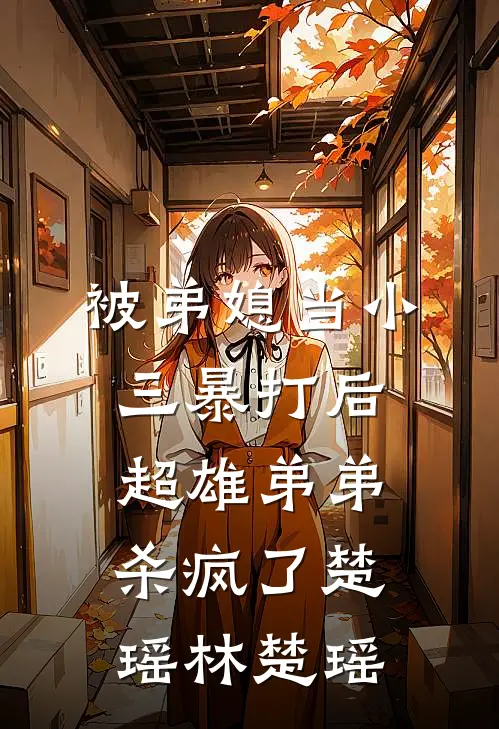 被弟媳当小三暴打后，超雄弟弟杀疯了楚瑶林楚瑶