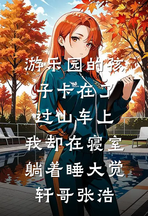游乐园的孩子卡在了过山车上，我却在寝室躺着睡大觉轩哥张浩