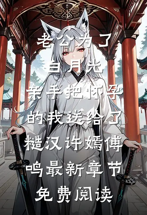 老公为了白月光，亲手把怀孕的我送给了糙汉许嫣傅鸣最新章节免费阅读