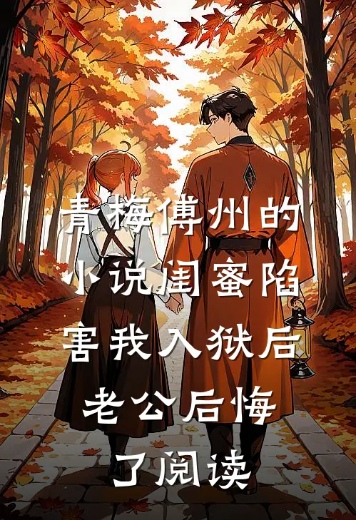 青梅傅州的小说闺蜜陷害我入狱后，老公后悔了阅读