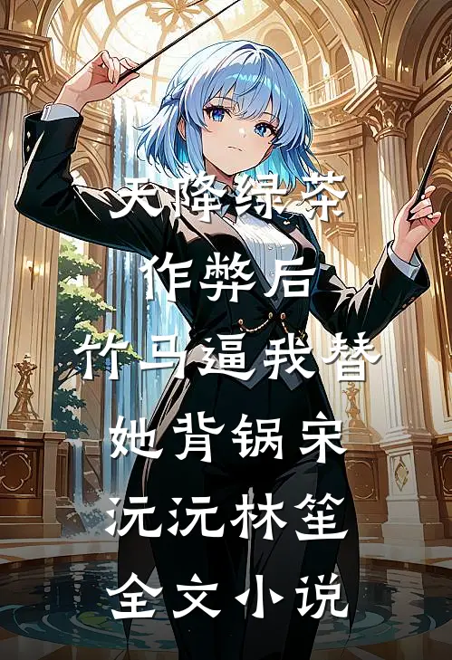 天降绿茶作弊后，竹马逼我替她背锅宋沅沅林笙全文小说