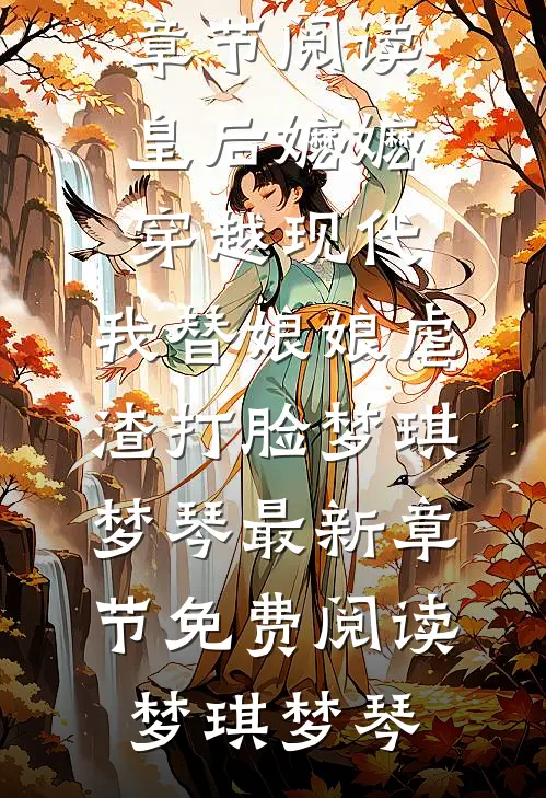 皇后嬷嬷穿越现代,我替娘娘虐渣打脸梦琪梦琴最新章节免费阅读
