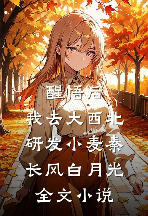 醒悟后，我去大西北研发小麦秦长风白月光全文小说