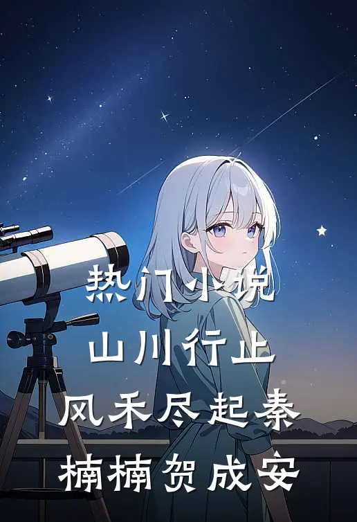 热门小说山川行止，风禾尽起秦楠楠贺成安