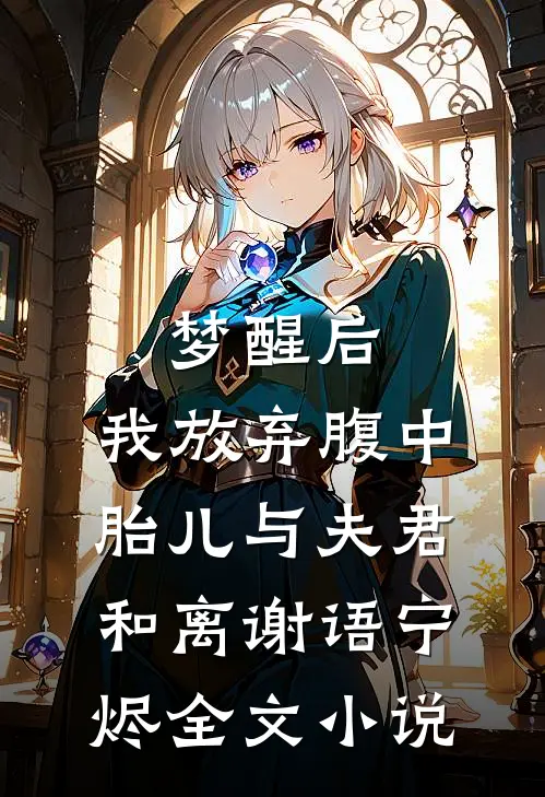 梦醒后，我放弃腹中胎儿与夫君和离谢语宁烬全文小说